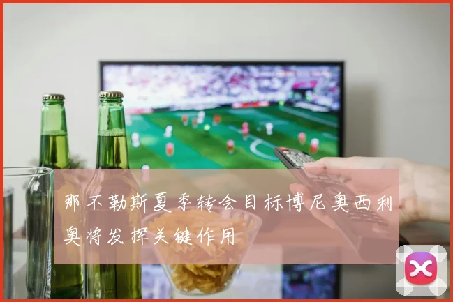 那不勒斯夏季转会目标博尼奥西利奥将发挥关键作用