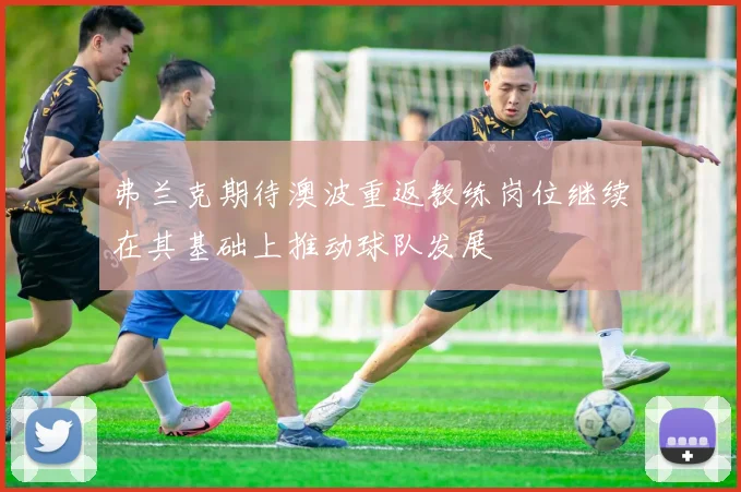 弗兰克期待澳波重返教练岗位继续在其基础上推动球队发展