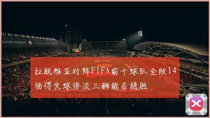 拉脱维亚对阵FIFA前十球队全败14场得失球惨淡三狮能否稳胜