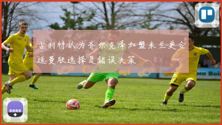 古利特认为齐尔克泽加盟米兰更合适曼联选择是错误决策