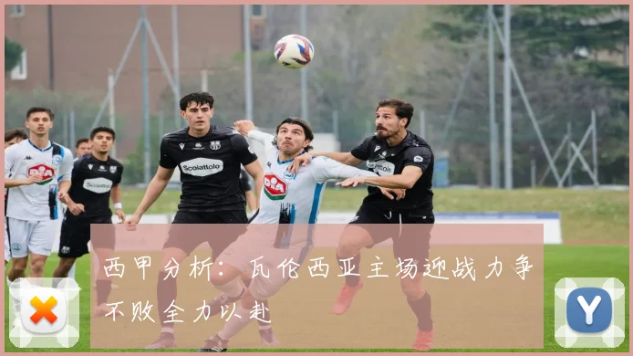 西甲分析：瓦伦西亚主场迎战力争不败全力以赴