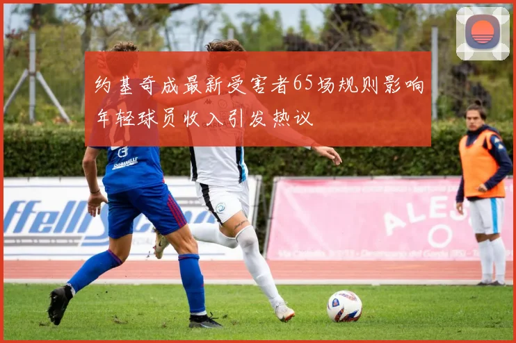 约基奇成最新受害者65场规则影响年轻球员收入引发热议