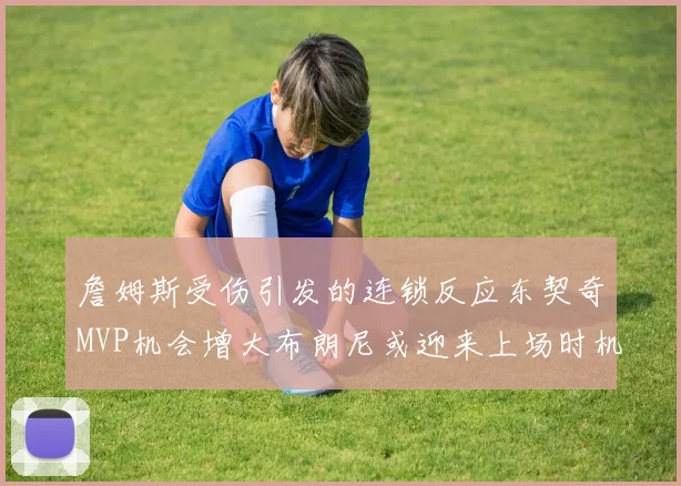 詹姆斯受伤引发的连锁反应东契奇MVP机会增大布朗尼或迎来上场时机