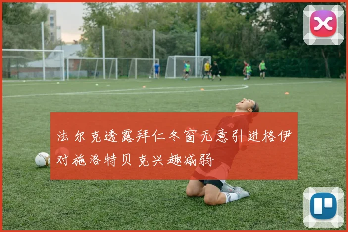 法尔克透露拜仁冬窗无意引进格伊对施洛特贝克兴趣减弱