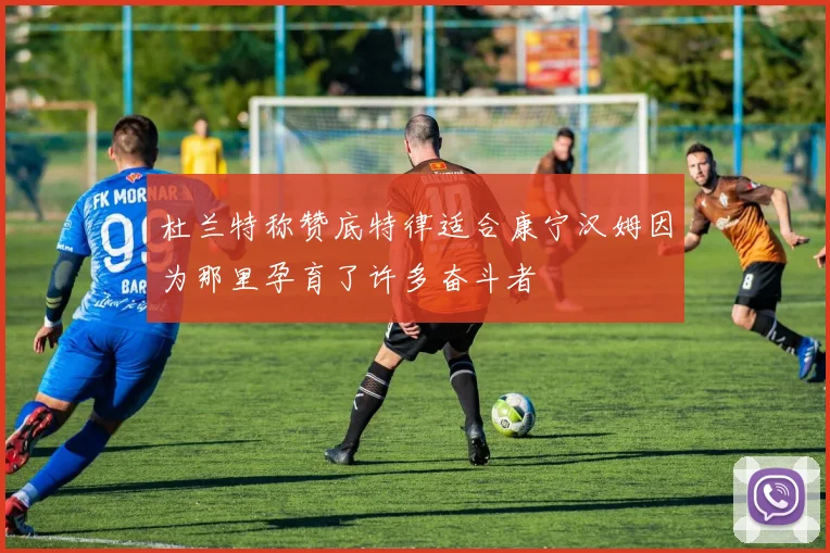 杜兰特称赞底特律适合康宁汉姆因为那里孕育了许多奋斗者
