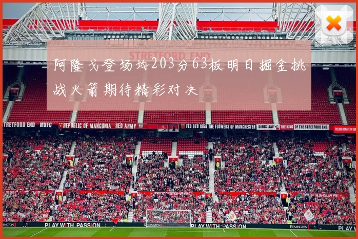 阿隆戈登场均203分63板明日掘金挑战火箭期待精彩对决