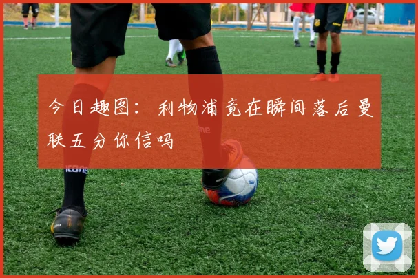 今日趣图：利物浦竟在瞬间落后曼联五分你信吗