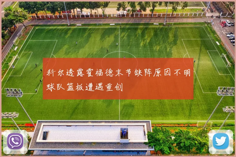 科尔透露霍福德末节缺阵原因不明球队篮板遭遇重创