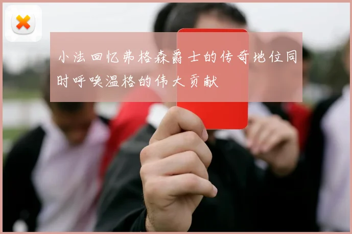 小法回忆弗格森爵士的传奇地位同时呼唤温格的伟大贡献
