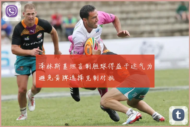 泽林斯基坦言制胜球得益于运气为避免黄牌选择克制对抗