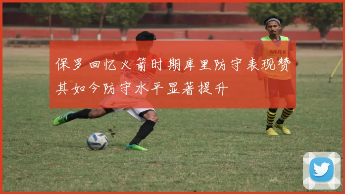 保罗回忆火箭时期库里防守表现赞其如今防守水平显著提升