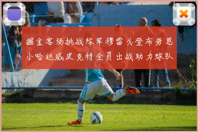 掘金客场挑战绿军穆雷戈登布劳恩小哈达威皮克特全员出战助力球队
