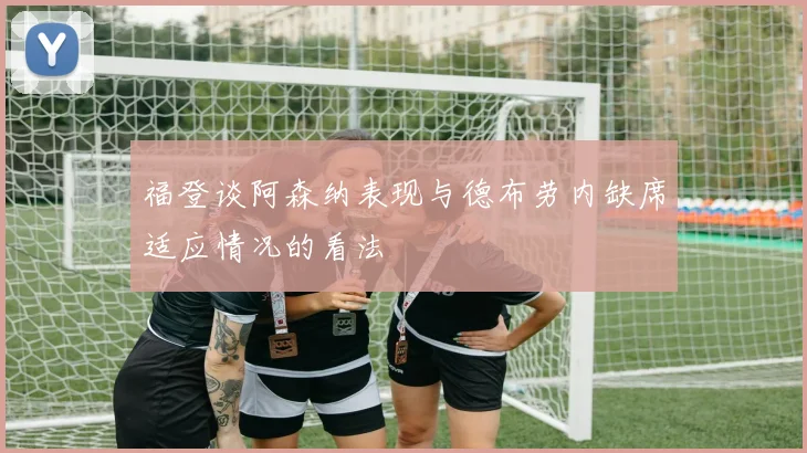 福登谈阿森纳表现与德布劳内缺席适应情况的看法