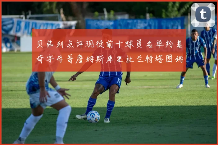 贝弗利点评现役前十球员名单约基奇字母哥詹姆斯库里杜兰特塔图姆华盛顿