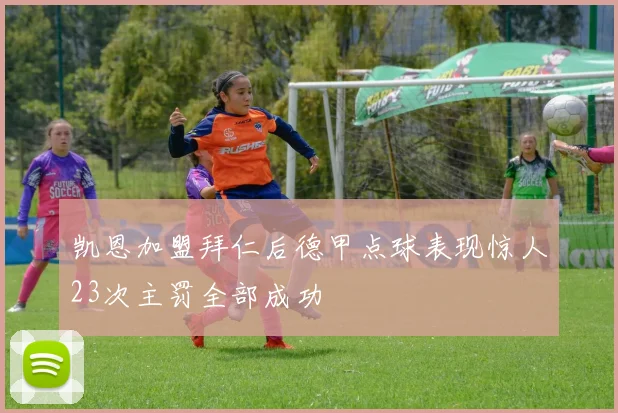 凯恩加盟拜仁后德甲点球表现惊人23次主罚全部成功