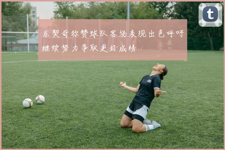 东契奇称赞球队客场表现出色呼吁继续努力争取更好成绩
