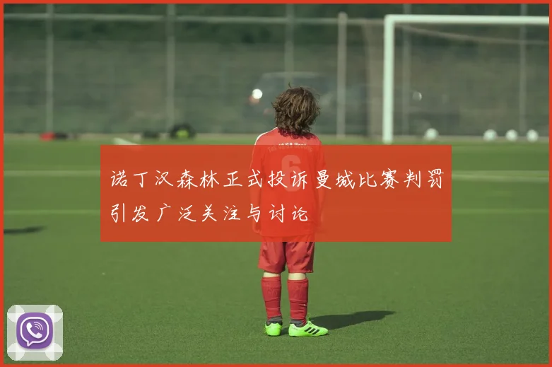 诺丁汉森林正式投诉曼城比赛判罚引发广泛关注与讨论